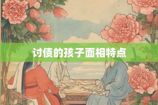 讨债的孩子面相特点 讨债的孩子面相特点