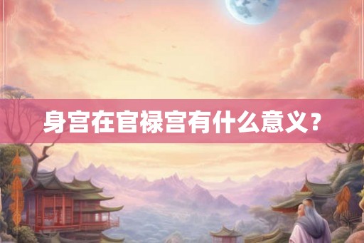 身宫在官禄宫有什么意义？
