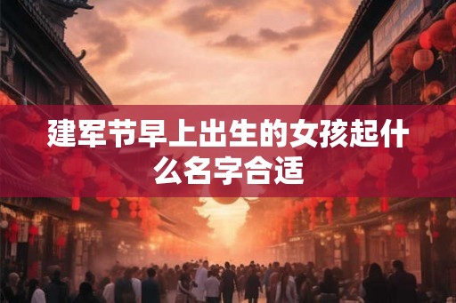 建军节早上出生的女孩起什么名字合适
