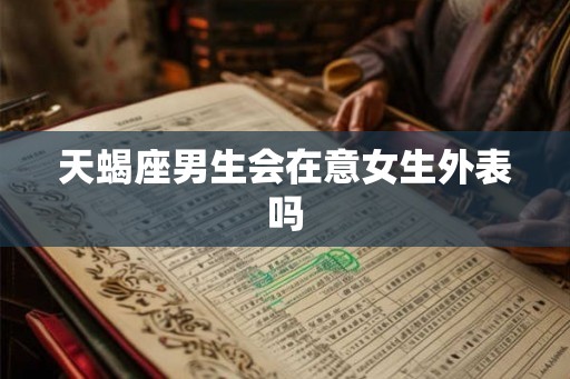天蝎座男生会在意女生外表吗