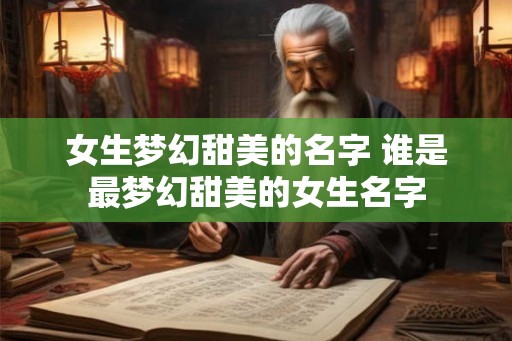 女生梦幻甜美的名字 谁是最梦幻甜美的女生名字