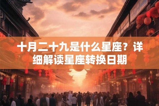 十月二十九是什么星座？详细解读星座转换日期