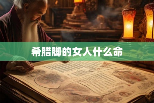 希腊脚的女人什么命