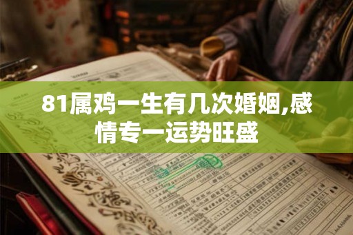 81属鸡一生有几次婚姻,感情专一运势旺盛