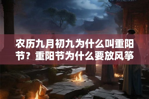农历九月初九为什么叫重阳节？重阳节为什么要放风筝？