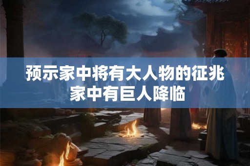 预示家中将有大人物的征兆 家中有巨人降临 预示家中将有大人物的征兆 家中有巨人降临