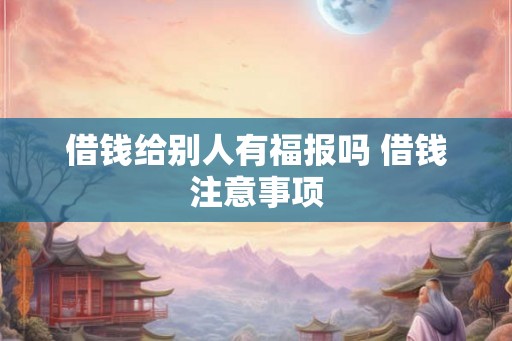 借钱给别人有福报吗 借钱注意事项