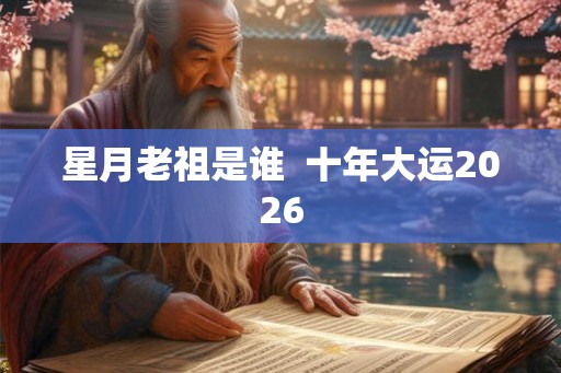 星月老祖是谁  十年大运2026