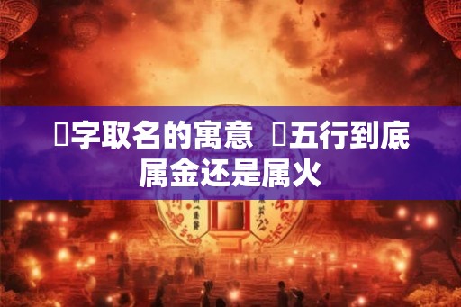 瑄字取名的寓意  瑄五行到底属金还是属火