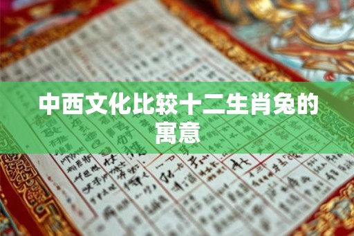 中西文化比较十二生肖兔的寓意 中西文化比较十二生肖兔的寓意