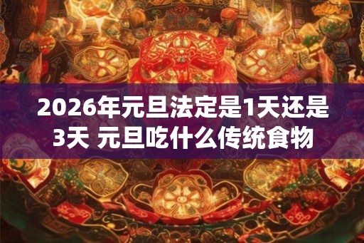 2026年元旦法定是1天还是3天 元旦吃什么传统食物 2026年元旦法定是1天还是3天 元旦吃什么传统食物