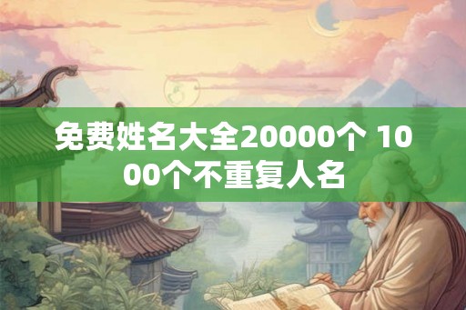 免费姓名大全20000个 1000个不重复人名 免费姓名大全20000个 1000个不重复人名