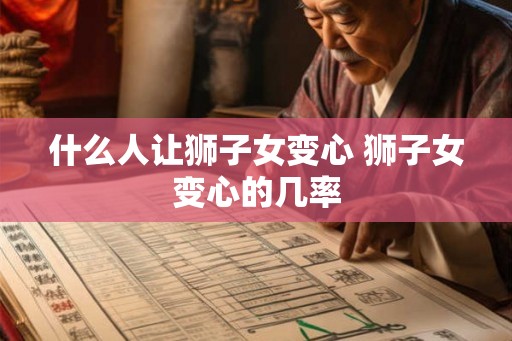 什么人让狮子女变心 狮子女变心的几率
