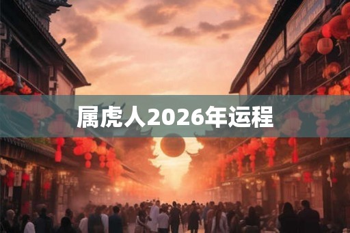 属虎人2026年运程 属虎人2026年运程