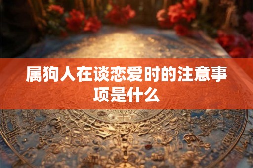 属狗人在谈恋爱时的注意事项是什么