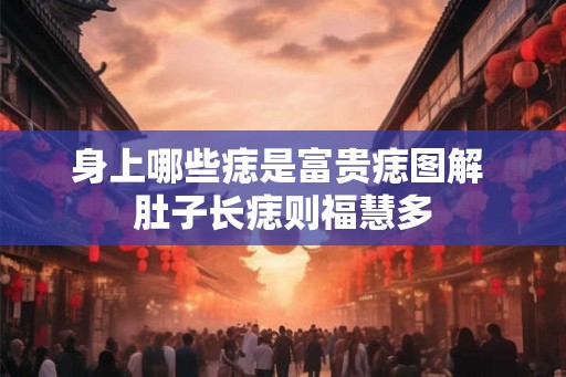 身上哪些痣是富贵痣图解 肚子长痣则福慧多