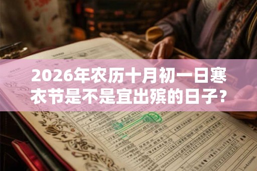 2026年农历十月初一日寒衣节是不是宜出殡的日子？