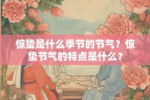 惊蛰是什么季节的节气？惊蛰节气的特点是什么？