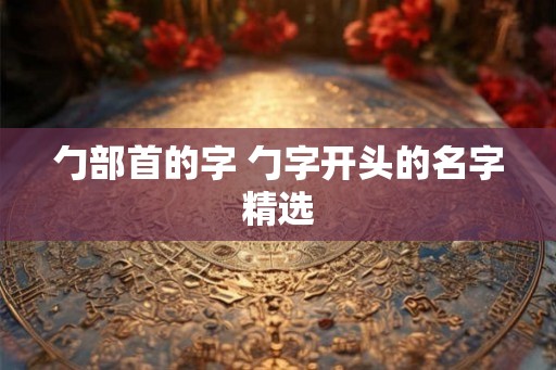 勹部首的字 勹字开头的名字精选