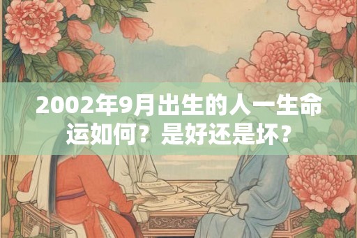 2002年9月出生的人一生命运如何？是好还是坏？