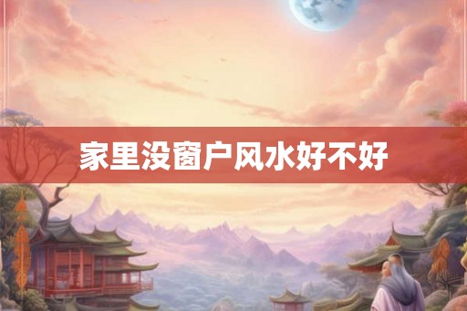 家里没窗户风水好不好 家里没窗户风水好不好