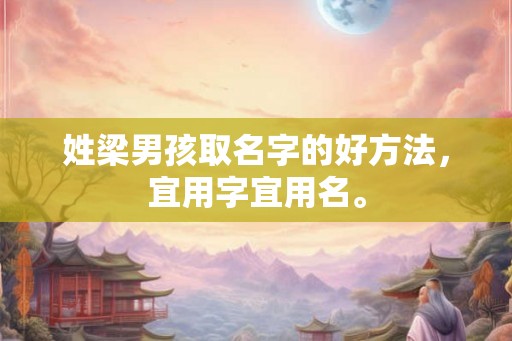 姓梁男孩取名字的好方法，宜用字宜用名。