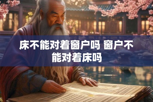 床不能对着窗户吗 窗户不能对着床吗