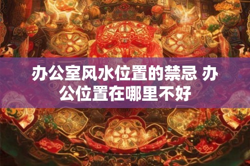 办公室风水位置的禁忌 办公位置在哪里不好