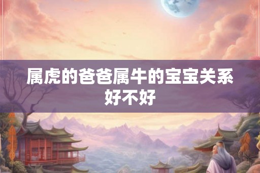 属虎的爸爸属牛的宝宝关系好不好