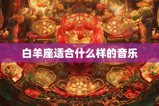 白羊座适合什么样的音乐 白羊座适合什么样的音乐
