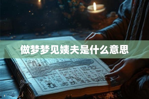 做梦梦见姨夫是什么意思 做梦梦见姨夫是什么意思