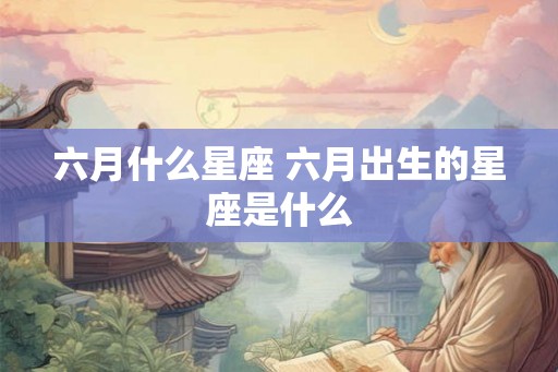 六月什么星座 六月出生的星座是什么
