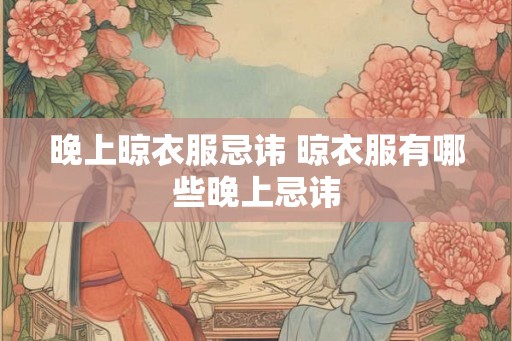 晚上晾衣服忌讳 晾衣服有哪些晚上忌讳