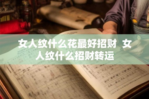 女人纹什么花最好招财  女人纹什么招财转运