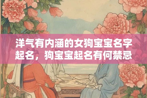 洋气有内涵的女狗宝宝名字起名，狗宝宝起名有何禁忌？