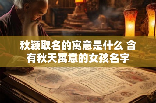 秋颖取名的寓意是什么 含有秋天寓意的女孩名字
