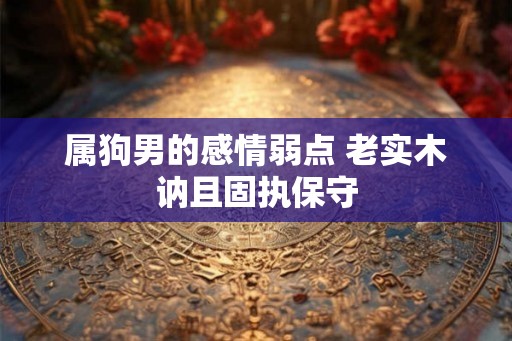属狗男的感情弱点 老实木讷且固执保守