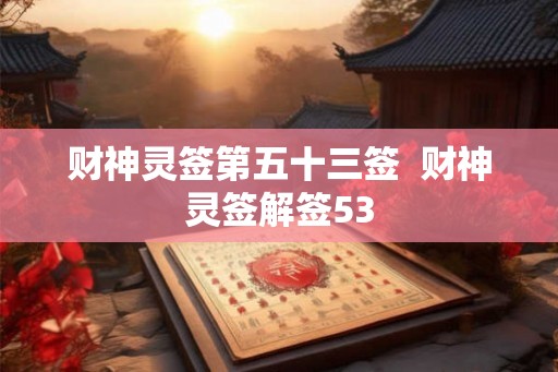 财神灵签第五十三签 财神灵签解签53 财神灵签第五十三签 财神灵签解签53
