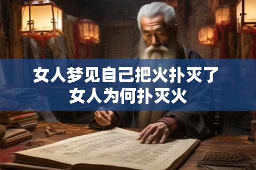 女人梦见自己把火扑灭了 女人为何扑灭火