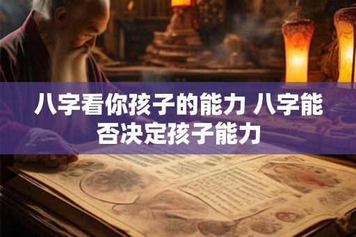八字看你孩子的能力 八字能否决定孩子能力