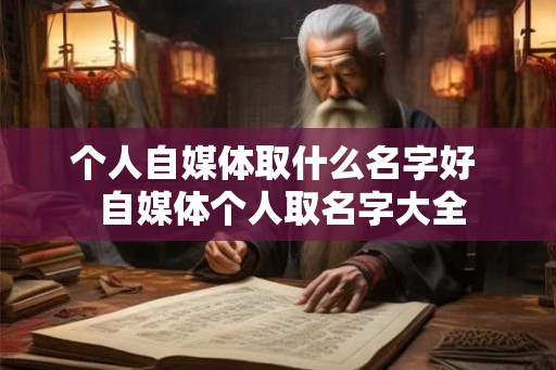 个人自媒体取什么名字好  自媒体个人取名字大全