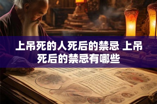上吊死的人死后的禁忌 上吊死后的禁忌有哪些