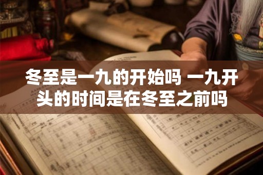 冬至是一九的开始吗 一九开头的时间是在冬至之前吗 冬至是一九的开始吗 一九开头的时间是在冬至之前吗