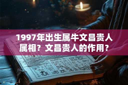 1997年出生属牛文昌贵人属相？文昌贵人的作用？