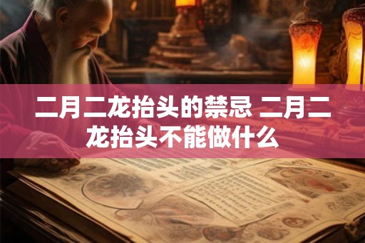 二月二龙抬头的禁忌 二月二龙抬头不能做什么