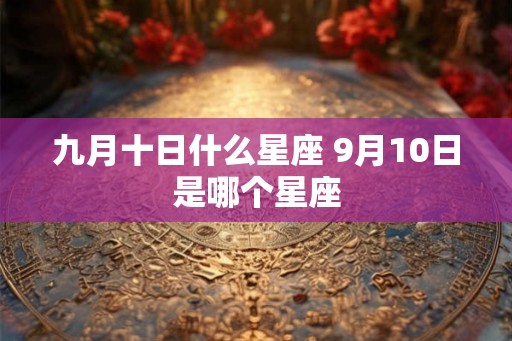 九月十日什么星座 9月10日是哪个星座