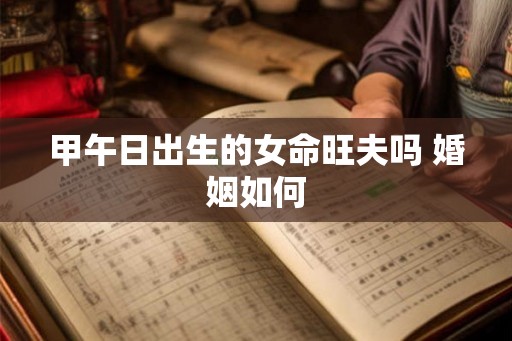 甲午日出生的女命旺夫吗 婚姻如何