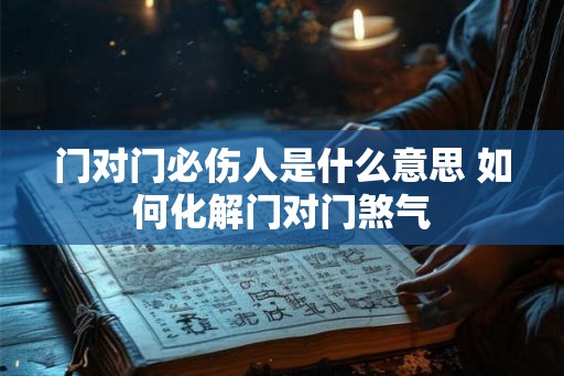 门对门必伤人是什么意思 如何化解门对门煞气