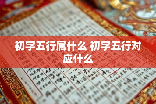 初字五行属什么 初字五行对应什么