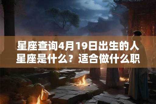 星座查询4月19日出生的人星座是什么？适合做什么职业？